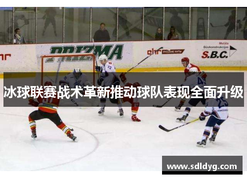 冰球联赛战术革新推动球队表现全面升级