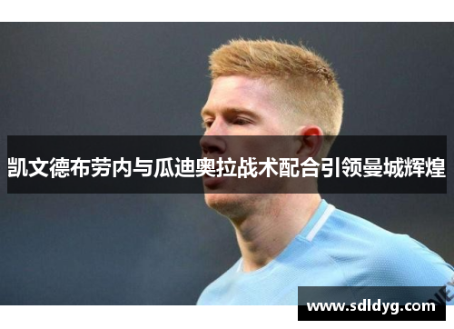 凯文德布劳内与瓜迪奥拉战术配合引领曼城辉煌