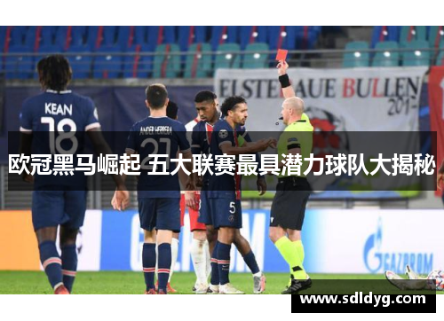 欧冠黑马崛起 五大联赛最具潜力球队大揭秘
