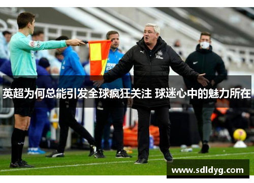 英超为何总能引发全球疯狂关注 球迷心中的魅力所在