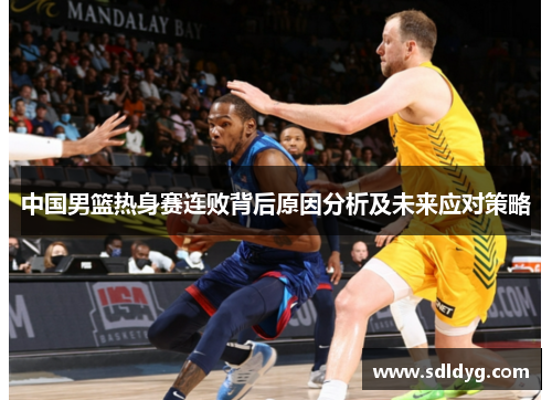 中国男篮热身赛连败背后原因分析及未来应对策略