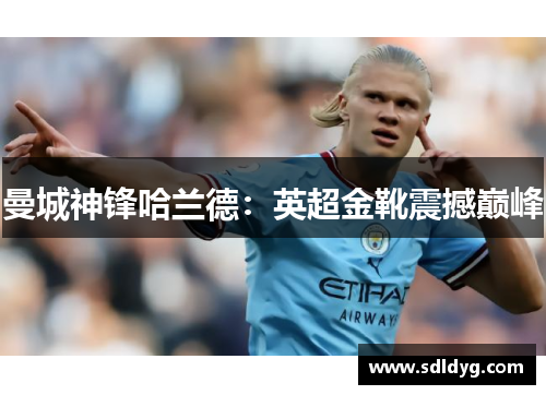 曼城神锋哈兰德：英超金靴震撼巅峰