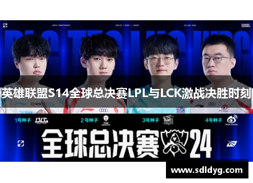 英雄联盟S14全球总决赛LPL与LCK激战决胜时刻