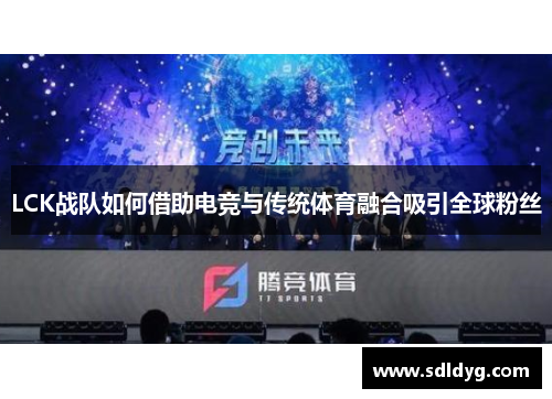 LCK战队如何借助电竞与传统体育融合吸引全球粉丝