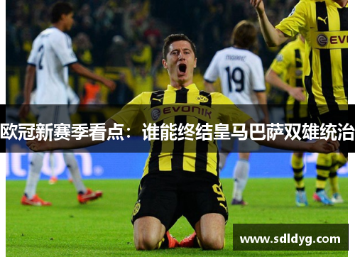 欧冠新赛季看点：谁能终结皇马巴萨双雄统治