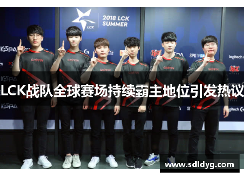 LCK战队全球赛场持续霸主地位引发热议
