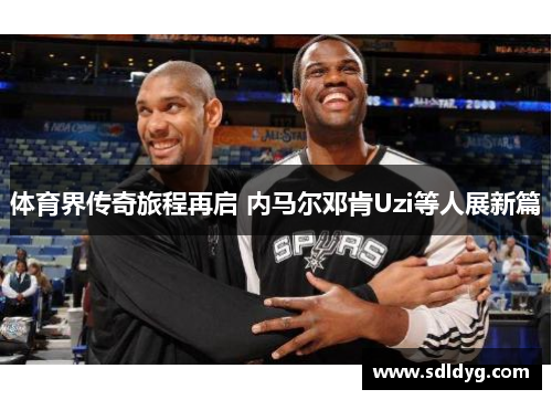 体育界传奇旅程再启 内马尔邓肯Uzi等人展新篇