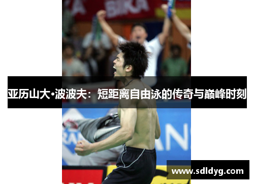 亚历山大·波波夫：短距离自由泳的传奇与巅峰时刻