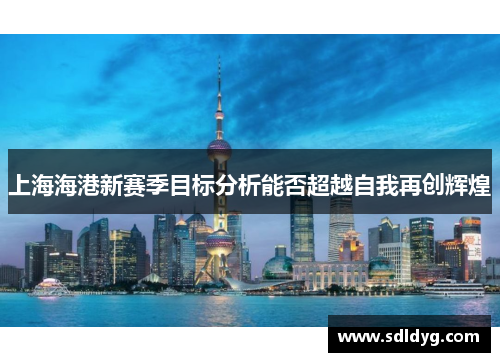 上海海港新赛季目标分析能否超越自我再创辉煌