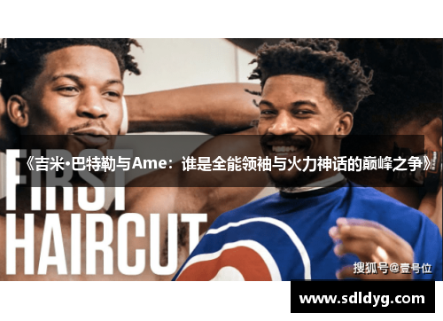 《吉米·巴特勒与Ame：谁是全能领袖与火力神话的巅峰之争》