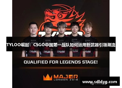 TYLOO崛起：CSGO中国第一战队如何运用新武器引领潮流