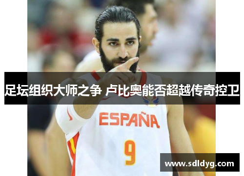 足坛组织大师之争 卢比奥能否超越传奇控卫