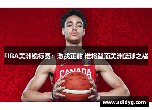 FIBA美洲锦标赛：激战正酣 谁将登顶美洲篮球之巅