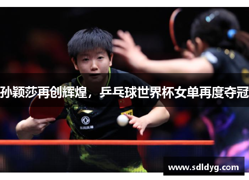 孙颖莎再创辉煌，乒乓球世界杯女单再度夺冠