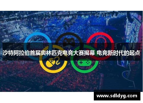 沙特阿拉伯首届奥林匹克电竞大赛揭幕 电竞新时代的起点