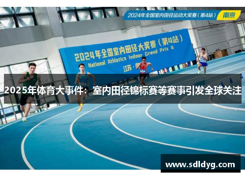 2025年体育大事件：室内田径锦标赛等赛事引发全球关注