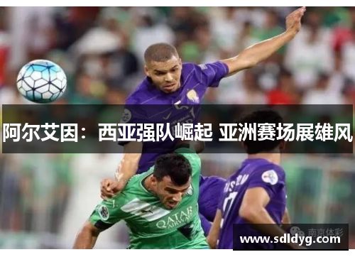 阿尔艾因：西亚强队崛起 亚洲赛场展雄风
