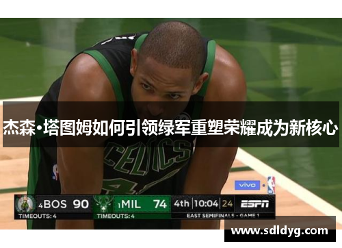 杰森·塔图姆如何引领绿军重塑荣耀成为新核心