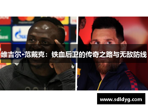 维吉尔·范戴克：铁血后卫的传奇之路与无敌防线