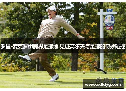 罗里·麦克罗伊跨界足球场 见证高尔夫与足球的奇妙碰撞