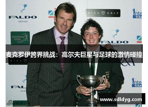 麦克罗伊跨界挑战：高尔夫巨星与足球的激情碰撞