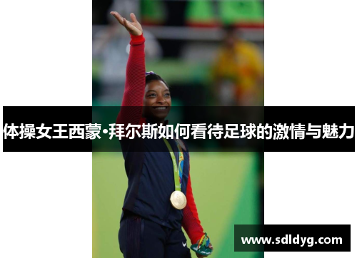 体操女王西蒙·拜尔斯如何看待足球的激情与魅力
