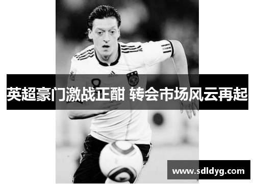 英超豪门激战正酣 转会市场风云再起