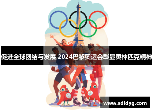 促进全球团结与发展 2024巴黎奥运会彰显奥林匹克精神